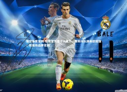 悟空体育官网-玫瑰堂凭借个人能力，帮助球队跻身欧冠强，玫瑰坊品牌官网