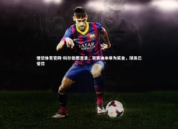 悟空体育官网-科尔伯朗澄清，禁赛迪米非为奖金，球员已受罚