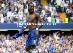 悟空体育官网-英超豪门对决，球场上震撼一幕连连，英超落魄豪门