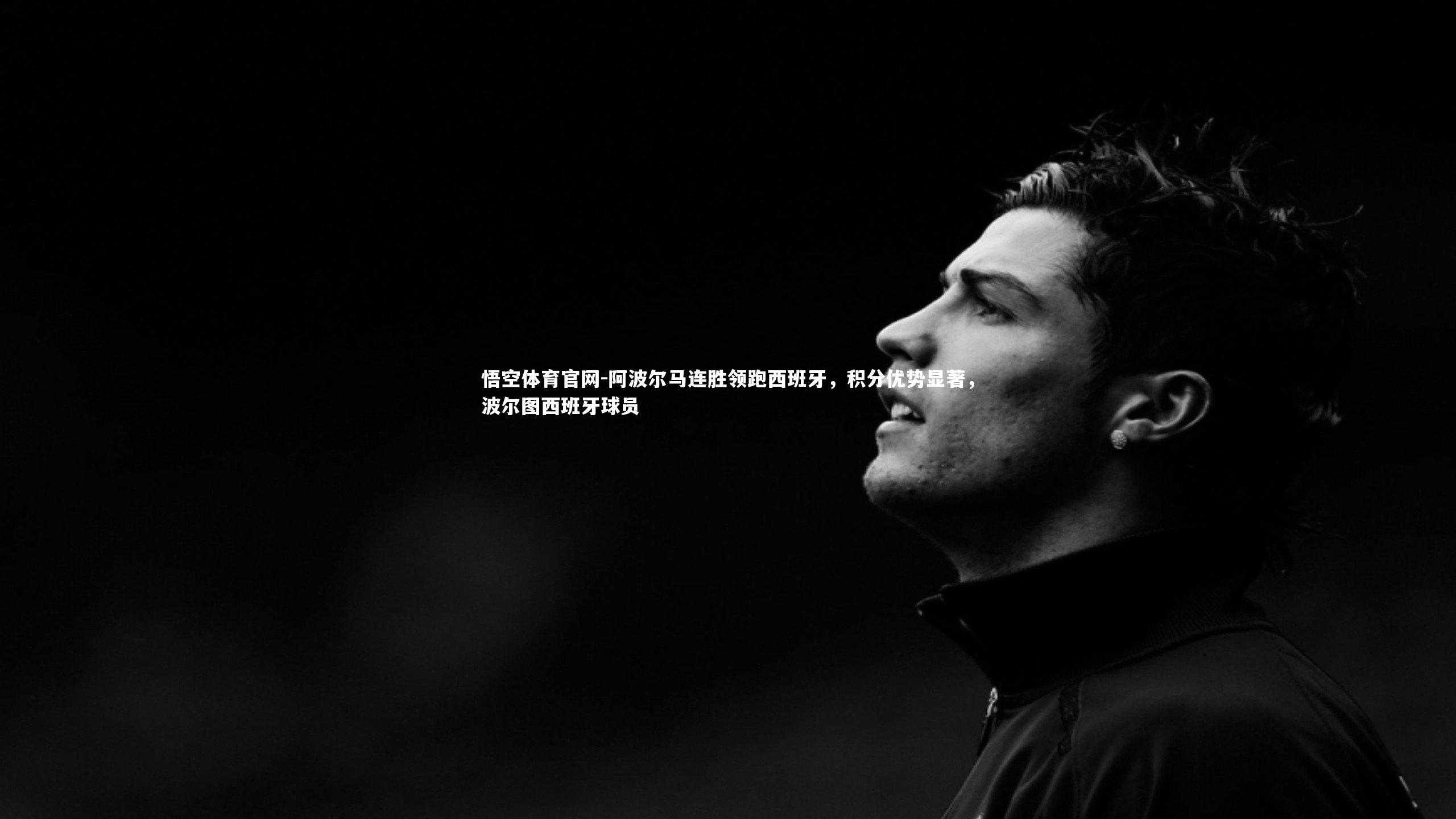 阿波尔马连胜领跑西班牙,积分优势显著,波尔图西班牙球员