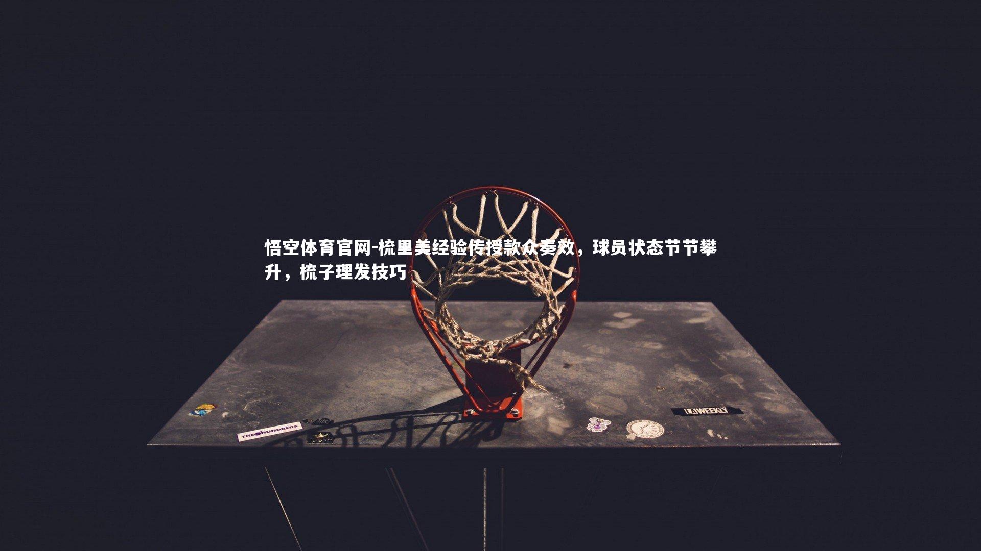 梳里美经验传授款众奏效,球员状态节节攀升,梳子理发技巧