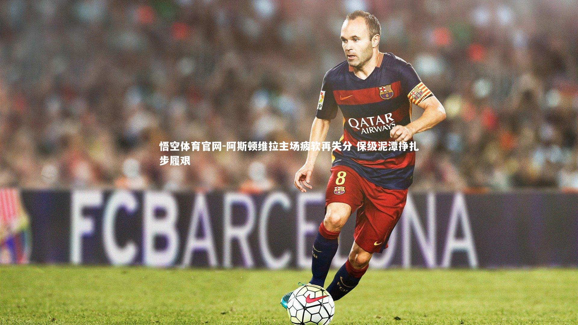 阿斯顿维拉主场疲软再失分 保级泥潭挣扎步履艰