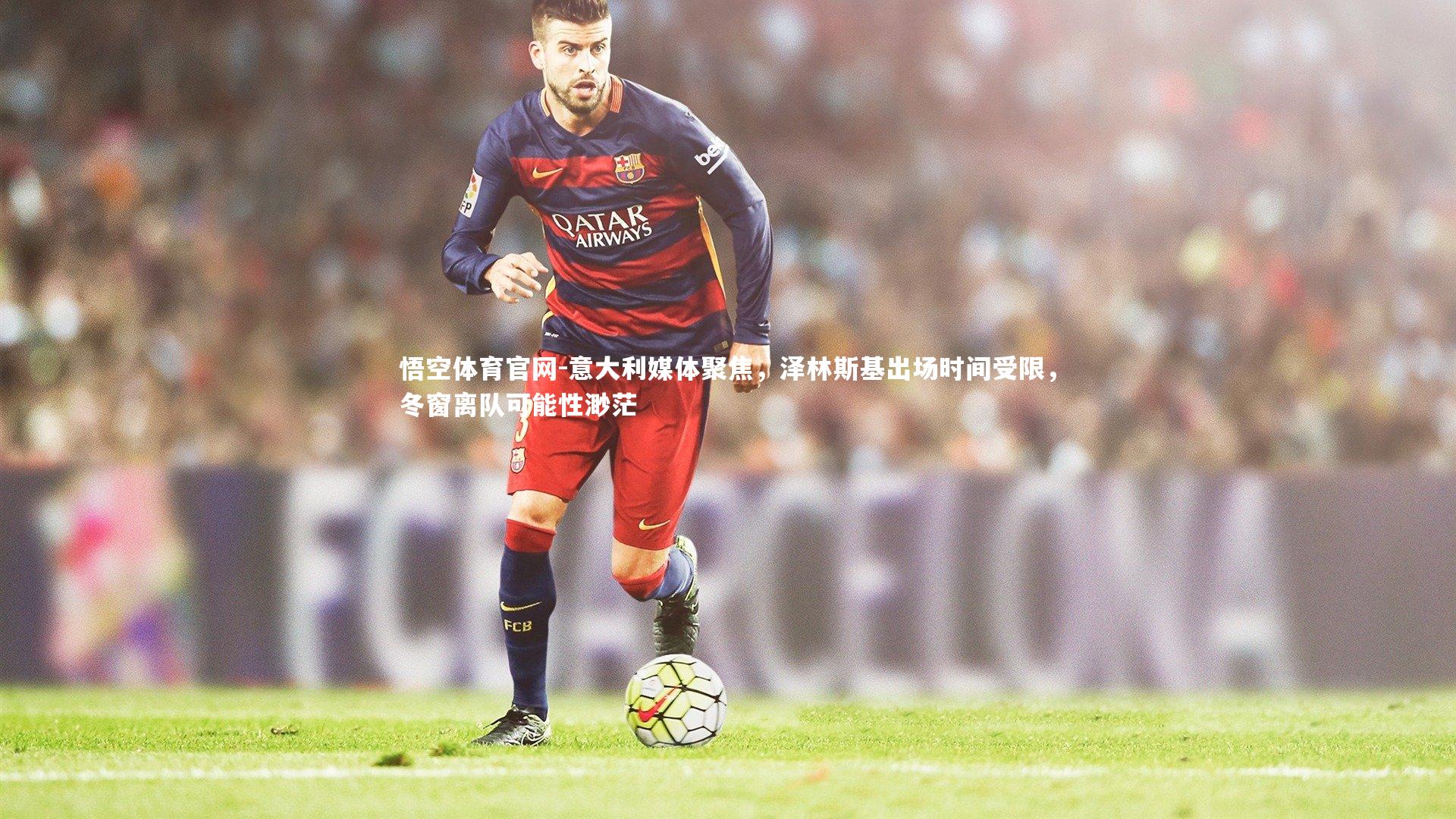 意大利媒体聚焦，泽林斯基出场时间受限，冬窗离队可能性渺茫