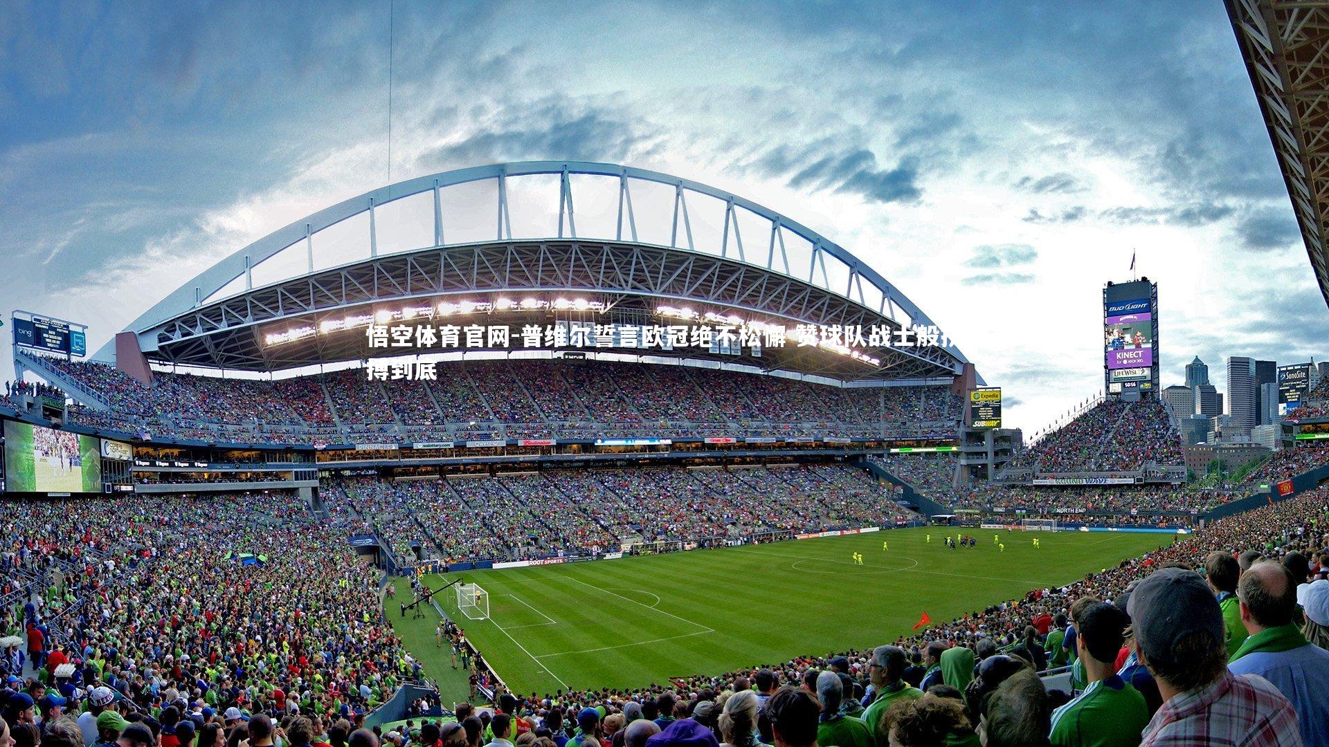 普维尔誓言欧冠绝不松懈 赞球队战士般拼搏到底