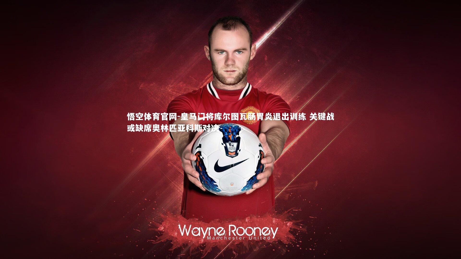 皇马门将库尔图瓦肠胃炎退出训练 关键战或缺席奥林匹亚科斯对决